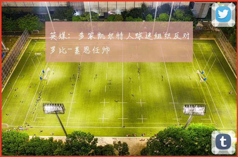 英媒：多家凯尔特人球迷组织反对罗比-基恩任帅