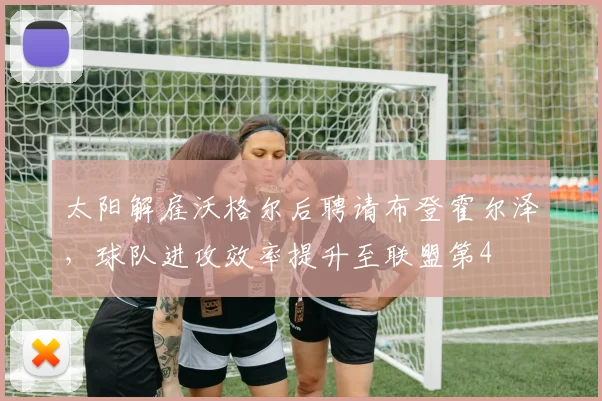 太阳解雇沃格尔后聘请布登霍尔泽，球队进攻效率提升至联盟第4