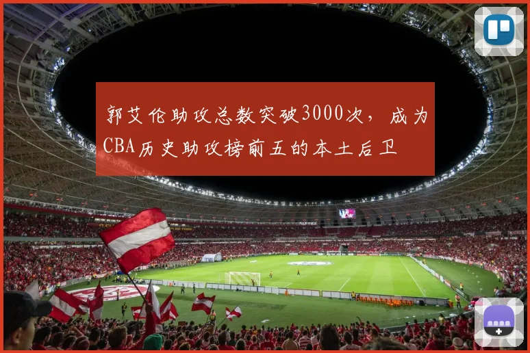 郭艾伦助攻总数突破3000次，成为CBA历史助攻榜前五的本土后卫